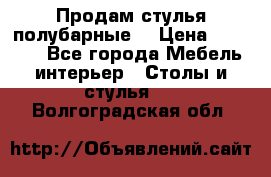 Продам стулья полубарные  › Цена ­ 13 000 - Все города Мебель, интерьер » Столы и стулья   . Волгоградская обл.